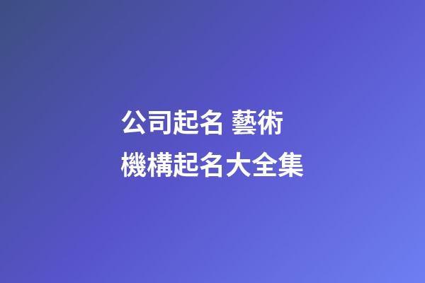 公司起名 藝術機構起名大全集